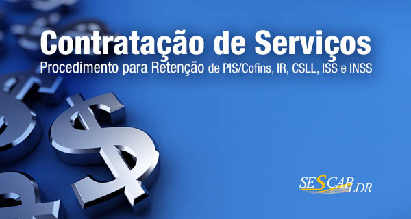Contratação de Serviços: Retenção de PIS/Cofins, IR, CSLL, ISS e INSS Procedimento para Retenção