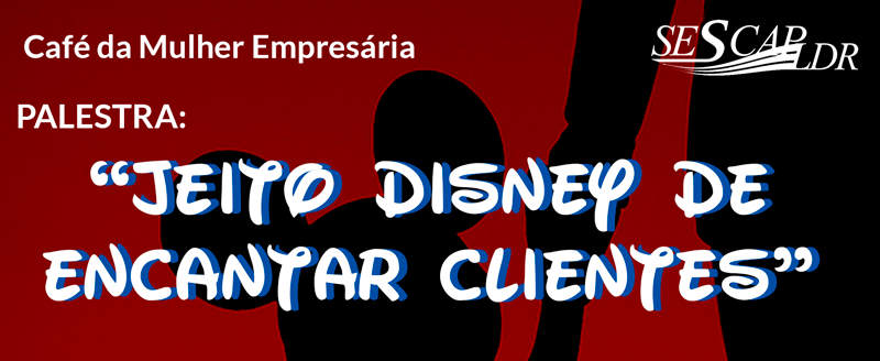 Café da Mulher Empresária:  Jeito Disney de encantar clientes